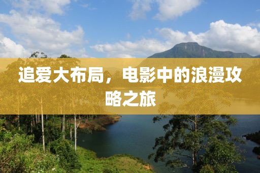 追爱大布局，电影中的浪漫攻略之旅