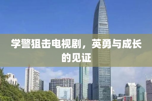 学警狙击电视剧，英勇与成长的见证