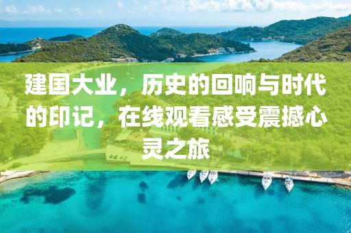 建国大业，历史的回响与时代的印记，在线观看感受震撼心灵之旅