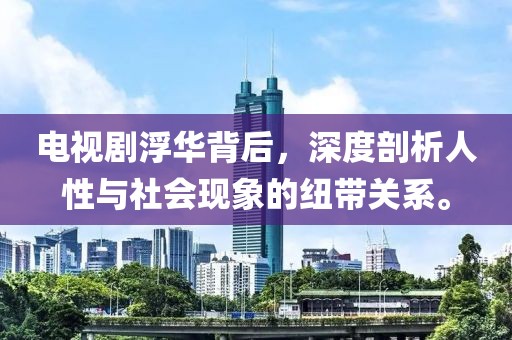 电视剧浮华背后，深度剖析人性与社会现象的纽带关系。