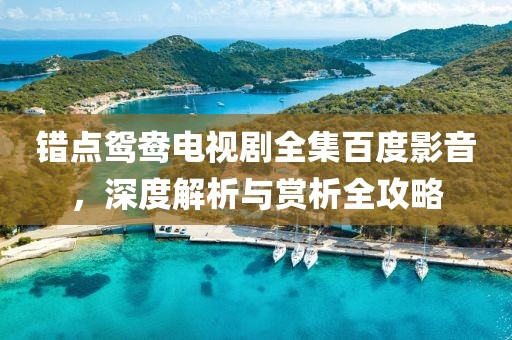 错点鸳鸯电视剧全集百度影音，深度解析与赏析全攻略