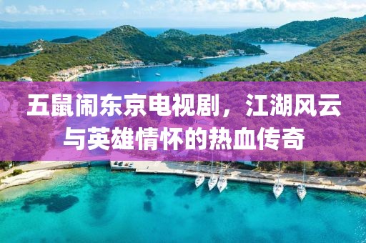 五鼠闹东京电视剧，江湖风云与英雄情怀的热血传奇