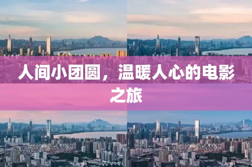 人间小团圆，温暖人心的电影之旅