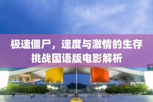 极速僵尸，速度与激情的生存挑战国语版电影解析