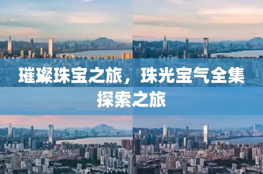 璀璨珠宝之旅，珠光宝气全集探索之旅