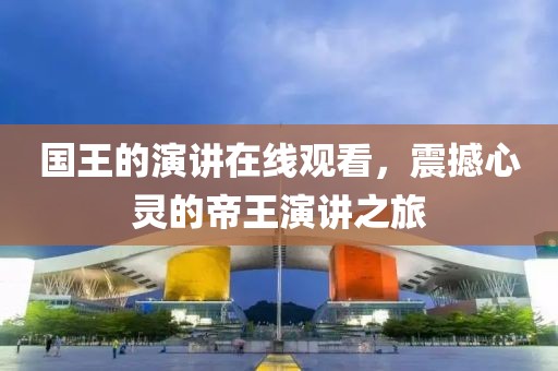 国王的演讲在线观看，震撼心灵的帝王演讲之旅