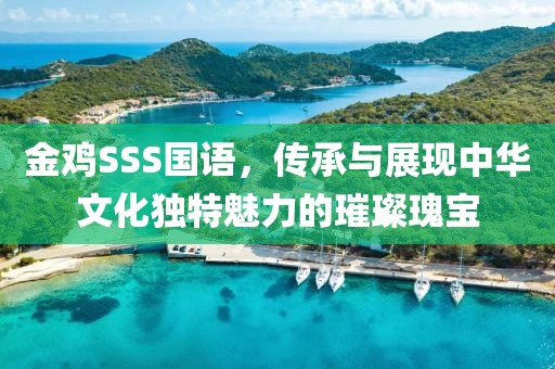 金鸡SSS国语，传承与展现中华文化独特魅力的璀璨瑰宝