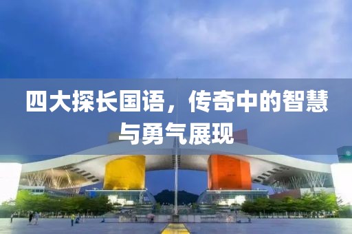 四大探长国语，传奇中的智慧与勇气展现