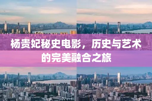 杨贵妃秘史电影，历史与艺术的完美融合之旅