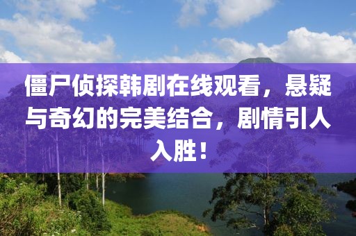 僵尸侦探韩剧在线观看，悬疑与奇幻的完美结合，剧情引人入胜！