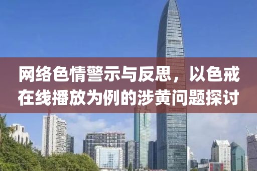 网络色情警示与反思，以色戒在线播放为例的涉黄问题探讨