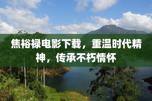 焦裕禄电影下载，重温时代精神，传承不朽情怀