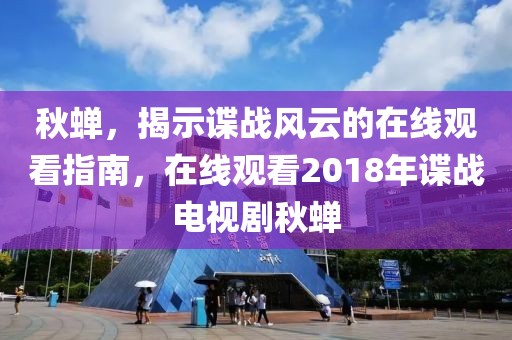 秋蝉，揭示谍战风云的在线观看指南，在线观看2018年谍战电视剧秋蝉