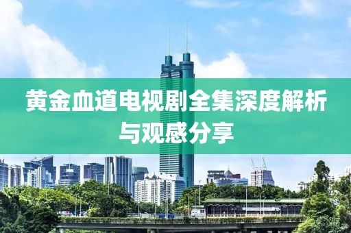 黄金血道电视剧全集深度解析与观感分享