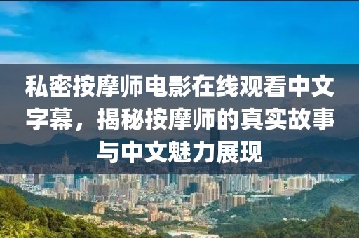 私密按摩师电影在线观看中文字幕，揭秘按摩师的真实故事与中文魅力展现