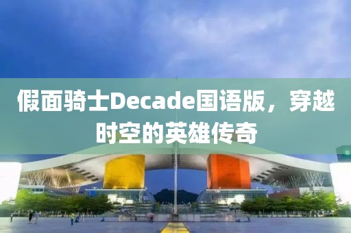 假面骑士Decade国语版，穿越时空的英雄传奇