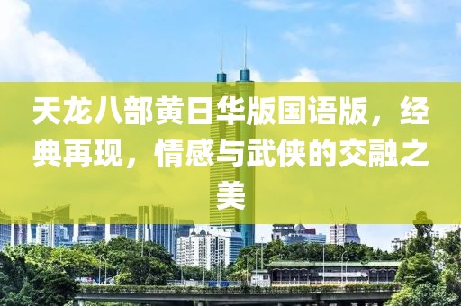 天龙八部黄日华版国语版，经典再现，情感与武侠的交融之美