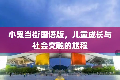 小鬼当街国语版，儿童成长与社会交融的旅程