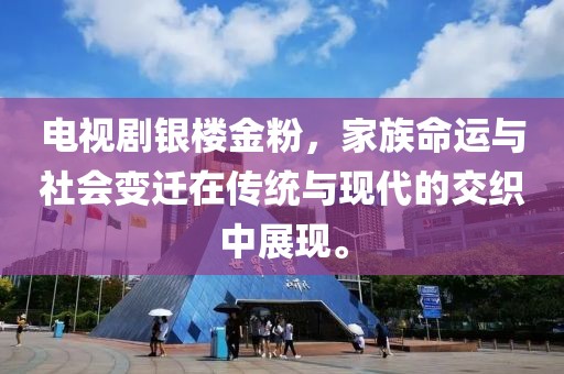 电视剧银楼金粉，家族命运与社会变迁在传统与现代的交织中展现。