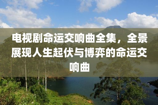 电视剧命运交响曲全集，全景展现人生起伏与博弈的命运交响曲