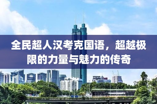 全民超人汉考克国语，超越极限的力量与魅力的传奇