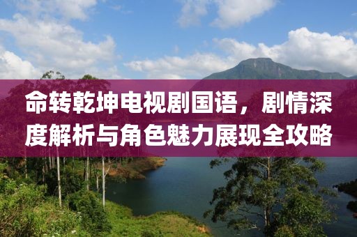 命转乾坤电视剧国语，剧情深度解析与角色魅力展现全攻略