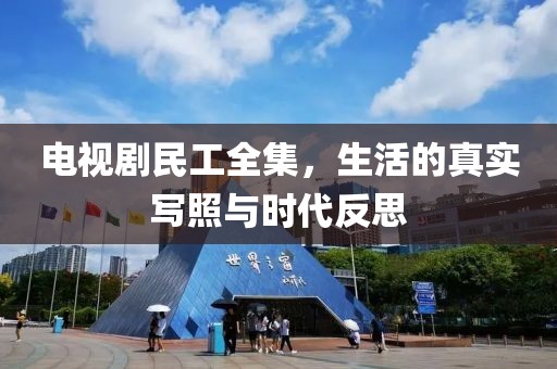 电视剧民工全集，生活的真实写照与时代反思