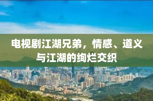 电视剧江湖兄弟，情感、道义与江湖的绚烂交织