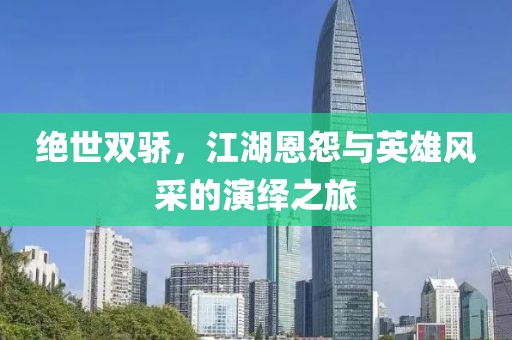 绝世双骄，江湖恩怨与英雄风采的演绎之旅