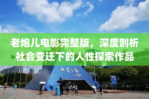 老炮儿电影完整版，深度剖析社会变迁下的人性探索作品