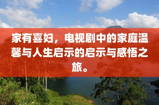 家有喜妇，电视剧中的家庭温馨与人生启示的启示与感悟之旅。