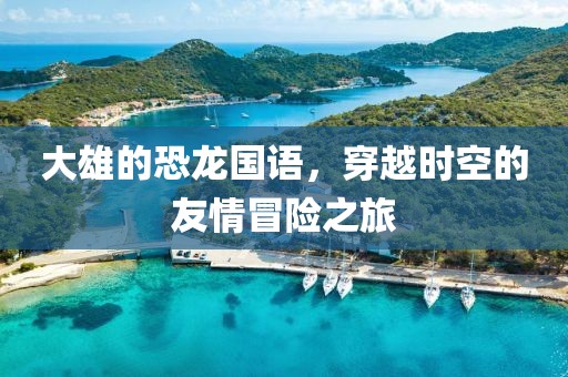 大雄的恐龙国语，穿越时空的友情冒险之旅