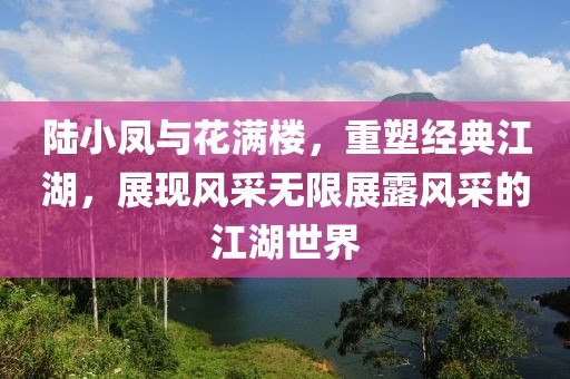 陆小凤与花满楼，重塑经典江湖，展现风采无限展露风采的江湖世界