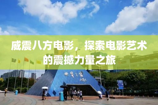 威震八方电影，探索电影艺术的震撼力量之旅