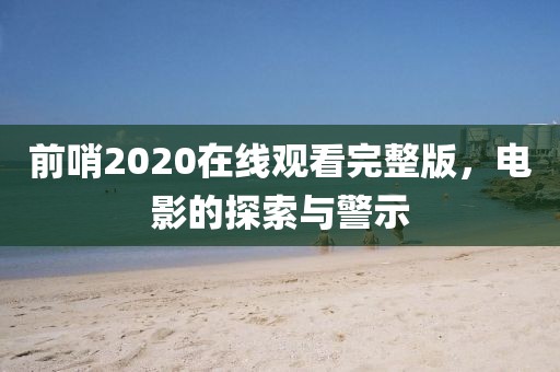 前哨2020在线观看完整版，电影的探索与警示