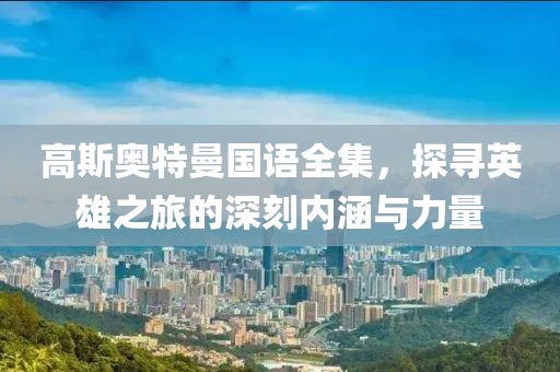 高斯奥特曼国语全集，探寻英雄之旅的深刻内涵与力量