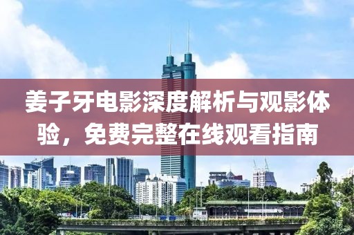 姜子牙电影深度解析与观影体验，免费完整在线观看指南