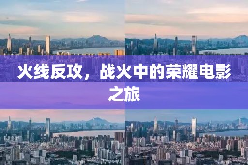 火线反攻，战火中的荣耀电影之旅