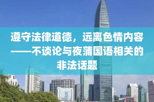 遵守法律道德，远离色情内容——不谈论与夜蒲国语相关的非法话题