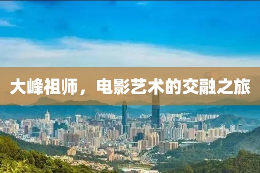 大峰祖师，电影艺术的交融之旅