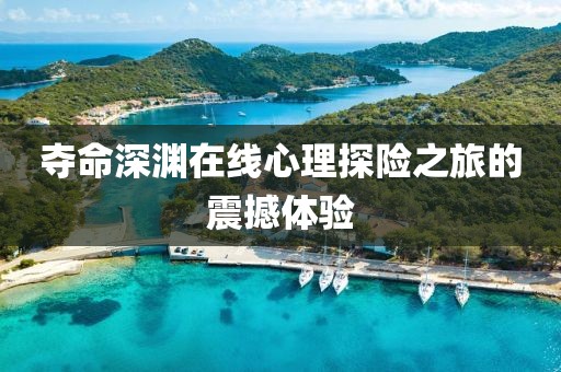 夺命深渊在线心理探险之旅的震撼体验