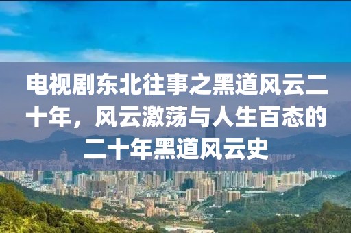 电视剧东北往事之黑道风云二十年，风云激荡与人生百态的二十年黑道风云史