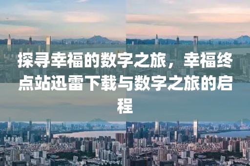 探寻幸福的数字之旅，幸福终点站迅雷下载与数字之旅的启程