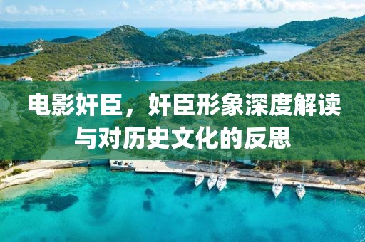 电影奸臣，奸臣形象深度解读与对历史文化的反思