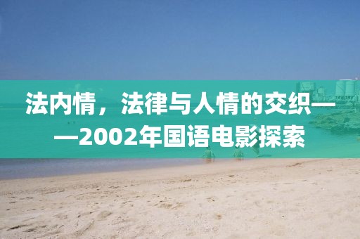 法内情，法律与人情的交织——2002年国语电影探索