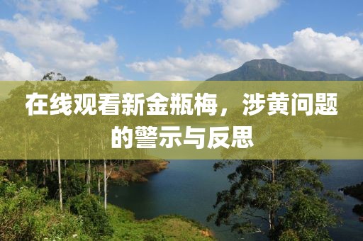 在线观看新金瓶梅，涉黄问题的警示与反思