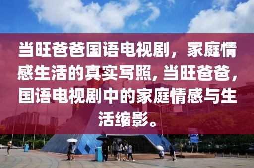 当旺爸爸国语电视剧，家庭情感生活的真实写照, 当旺爸爸，国语电视剧中的家庭情感与生活缩影。