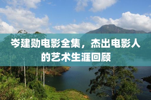 岑建勋电影全集，杰出电影人的艺术生涯回顾