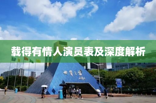 载得有情人演员表及深度解析