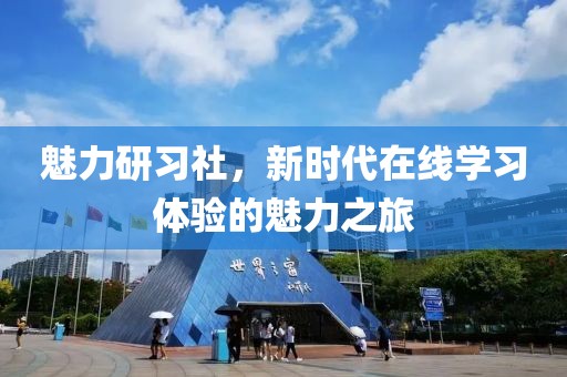 魅力研习社，新时代在线学习体验的魅力之旅